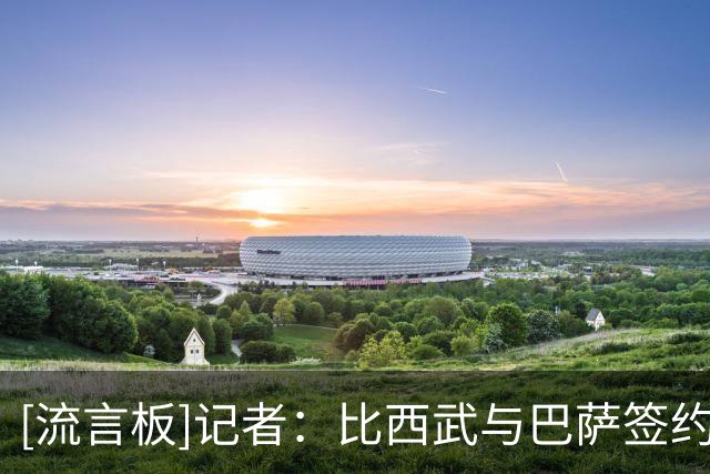 [流言板]记者：比西武与巴萨签约4年，布鲁日保留20%二转